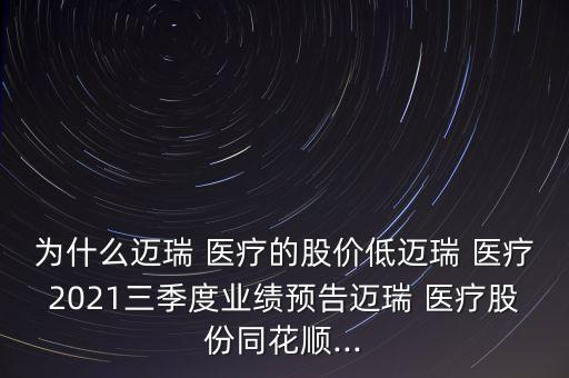 為什么邁瑞 醫(yī)療的股價(jià)低邁瑞 醫(yī)療2021三季度業(yè)績預(yù)告邁瑞 醫(yī)療股份同花順...