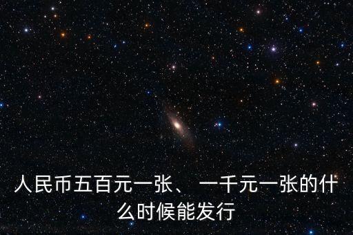 人民幣五百元一張、 一千元一張的什么時(shí)候能發(fā)行