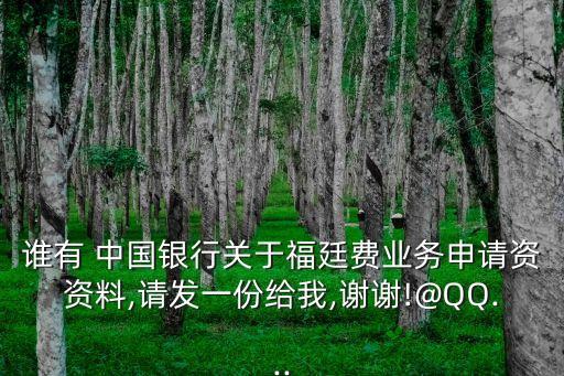 誰有 中國銀行關(guān)于福廷費業(yè)務(wù)申請資資料,請發(fā)一份給我,謝謝!@QQ...