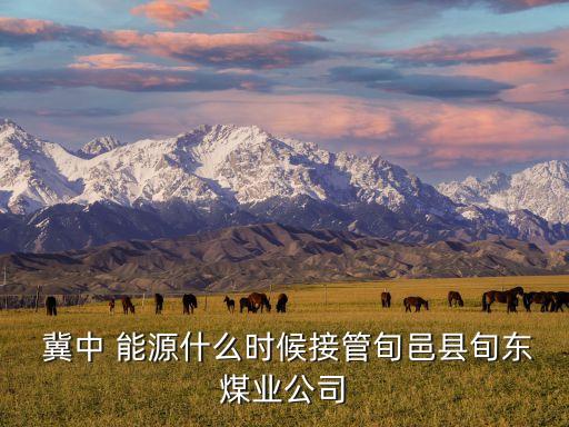  冀中 能源什么時候接管旬邑縣旬東煤業(yè)公司
