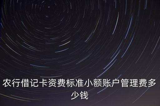 農(nóng)行借記卡資費標準小額賬戶管理費多少錢
