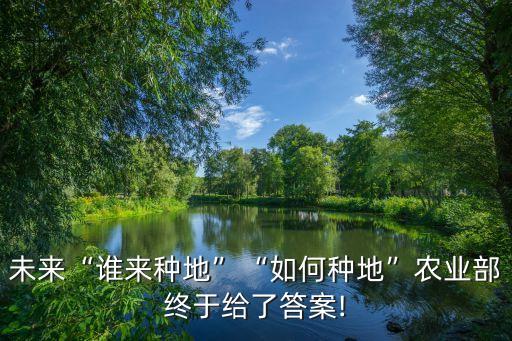未來(lái)“誰(shuí)來(lái)種地”“如何種地”農(nóng)業(yè)部終于給了答案!