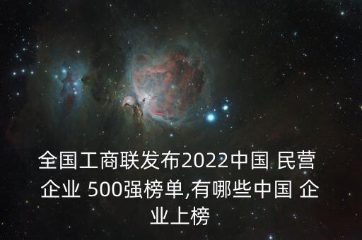 全國工商聯發(fā)布2022中國 民營 企業(yè) 500強榜單,有哪些中國 企業(yè)上榜