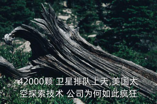 42000顆 衛(wèi)星排隊上天,美國太空探索技術 公司為何如此瘋狂