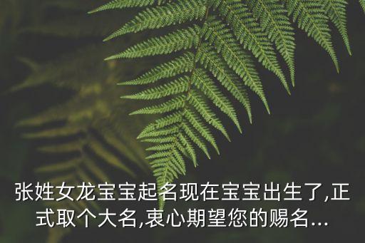 張姓女龍寶寶起名現(xiàn)在寶寶出生了,正式取個大名,衷心期望您的賜名...