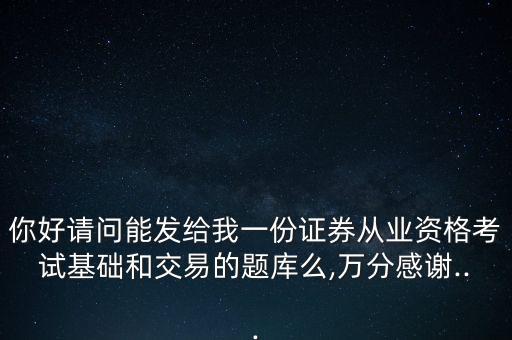 你好請問能發(fā)給我一份證券從業(yè)資格考試基礎和交易的題庫么,萬分感謝...