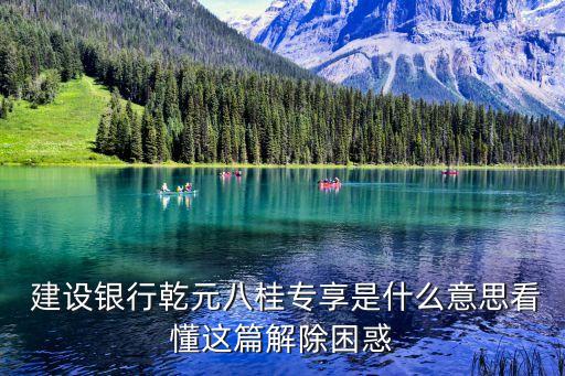  建設(shè)銀行乾元八桂專(zhuān)享是什么意思看懂這篇解除困惑