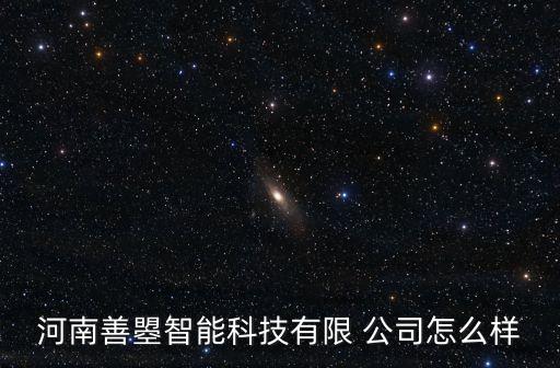 河南善曌智能科技有限 公司怎么樣