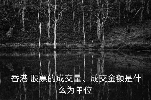  香港 股票的成交量、成交金額是什么為單位