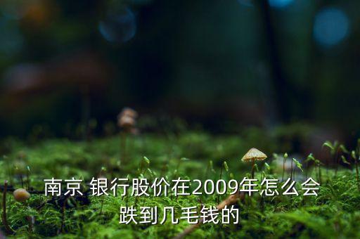  南京 銀行股價(jià)在2009年怎么會(huì)跌到幾毛錢(qián)的