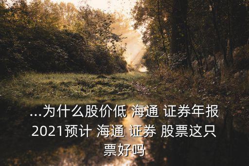 ...為什么股價低 海通 證券年報2021預計 海通 證券 股票這只票好嗎