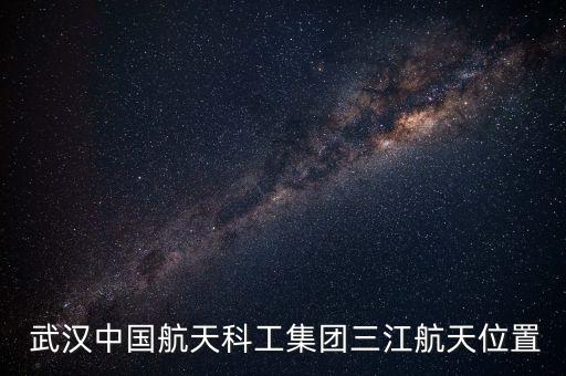  武漢中國(guó)航天科工集團(tuán)三江航天位置
