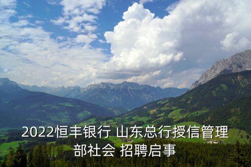 2022恒豐銀行 山東總行授信管理部社會 招聘啟事