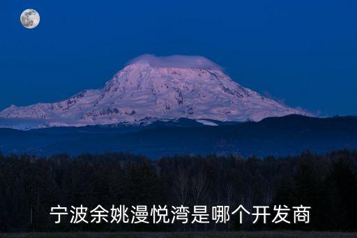  寧波余姚漫悅灣是哪個開發(fā)商