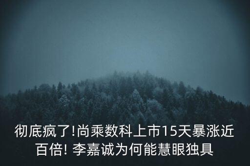 徹底瘋了!尚乘數(shù)科上市15天暴漲近百倍! 李嘉誠為何能慧眼獨具