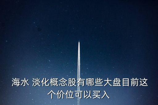  海水 淡化概念股有哪些大盤目前這個價位可以買入