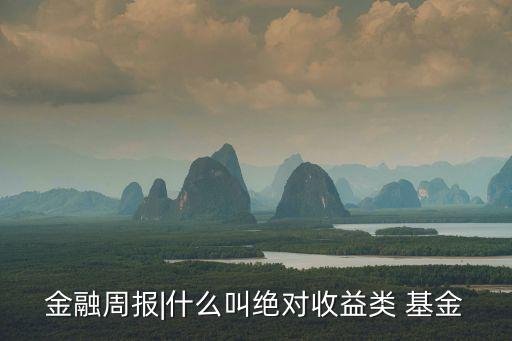 金融周報(bào)|什么叫絕對收益類 基金
