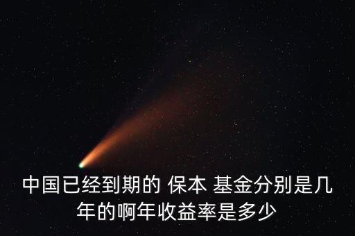 中國(guó)已經(jīng)到期的 保本 基金分別是幾年的啊年收益率是多少