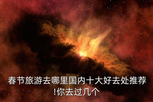  春節(jié)旅游去哪里國內十大好去處推薦!你去過幾個
