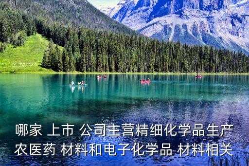 哪家 上市 公司主營精細(xì)化學(xué)品生產(chǎn)農(nóng)醫(yī)藥 材料和電子化學(xué)品 材料相關(guān)