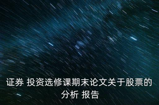證券 投資選修課期末論文關(guān)于股票的 分析 報告