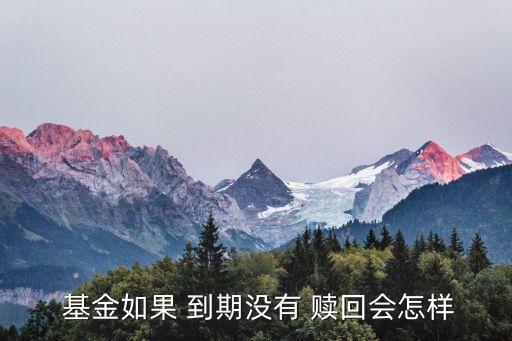  基金如果 到期沒有 贖回會(huì)怎樣