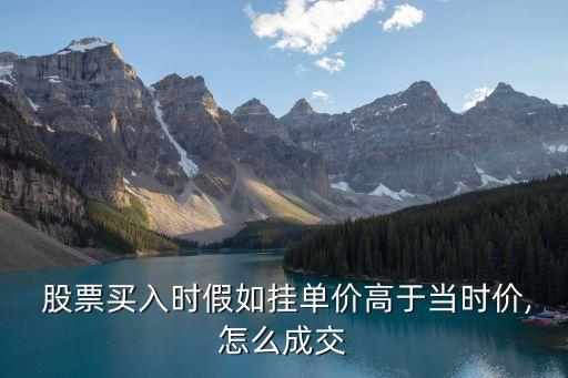  股票買入時假如掛單價高于當時價,怎么成交