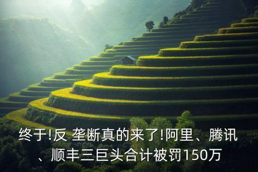 終于!反 壟斷真的來了!阿里、騰訊、順豐三巨頭合計被罰150萬