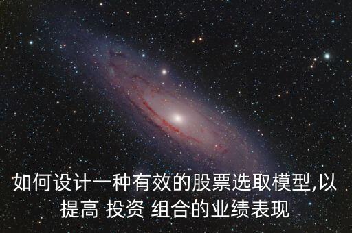 如何設(shè)計(jì)一種有效的股票選取模型,以提高 投資 組合的業(yè)績(jī)表現(xiàn)
