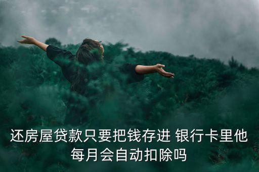 還房屋貸款只要把錢存進(jìn) 銀行卡里他每月會自動扣除嗎