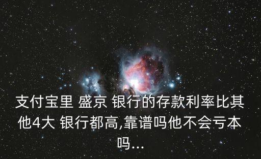 支付寶里 盛京 銀行的存款利率比其他4大 銀行都高,靠譜嗎他不會虧本嗎...