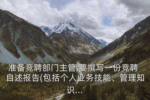 準(zhǔn)備競聘部門主管,要撰寫一份競聘 自述報告(包括個人業(yè)務(wù)技能、管理知識...
