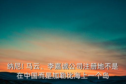 納尼! 馬云、李嘉誠(chéng)公司注冊(cè)地不是在中國(guó)而是加勒比海上一個(gè)島