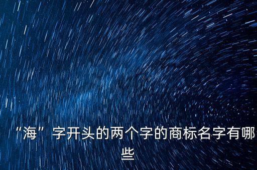 “海”字開頭的兩個字的商標(biāo)名字有哪些