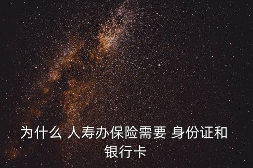 為什么 人壽辦保險(xiǎn)需要 身份證和 銀行卡