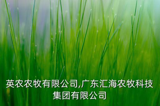 廣東英農(nóng)農(nóng)牧有限公司,廣東匯海農(nóng)牧科技集團有限公司