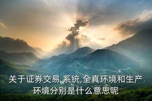 關于證券交易 系統(tǒng),全真環(huán)境和生產環(huán)境分別是什么意思呢