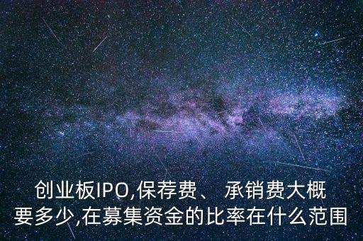 創(chuàng)業(yè)板IPO,保薦費(fèi)、 承銷費(fèi)大概要多少,在募集資金的比率在什么范圍