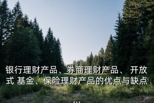 銀行理財產(chǎn)品、券商理財產(chǎn)品、 開放式 基金、保險理財產(chǎn)品的優(yōu)點與缺點...