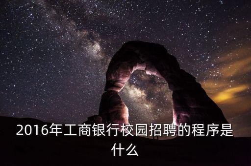 2016年工商銀行校園招聘的程序是什么