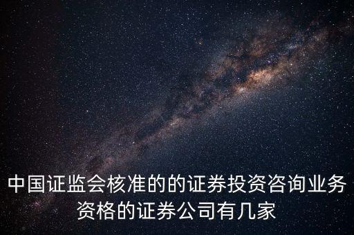 中國證監(jiān)會核準的的證券投資咨詢業(yè)務資格的證券公司有幾家