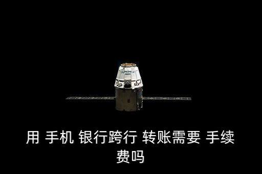 用 手機(jī) 銀行跨行 轉(zhuǎn)賬需要 手續(xù)費(fèi)嗎
