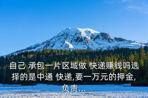 自己 承包一片區(qū)域做 快遞賺錢嗎選擇的是中通 快遞,要一萬元的押金,負(fù)責(zé)...