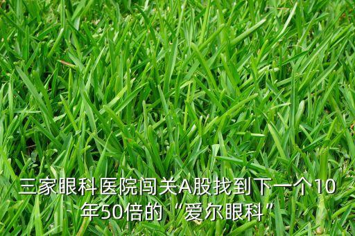 三家眼科醫(yī)院闖關(guān)A股找到下一個(gè)10年50倍的“愛(ài)爾眼科”