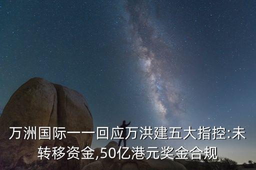 萬(wàn)洲國(guó)際一一回應(yīng)萬(wàn)洪建五大指控:未轉(zhuǎn)移資金,50億港元獎(jiǎng)金合規(guī)