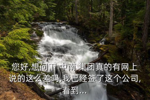 您好,想問(wèn)下 中南 集團(tuán)真的有網(wǎng)上說(shuō)的這么差嗎,我已經(jīng)簽了這個(gè)公司,看到...