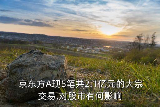  京東方A現(xiàn)5筆共2.1億元的大宗交易,對股市有何影響