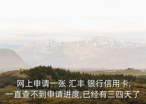  網(wǎng)上申請一張 匯豐 銀行信用卡,一直查不到申請進(jìn)度,已經(jīng)有三四天了
