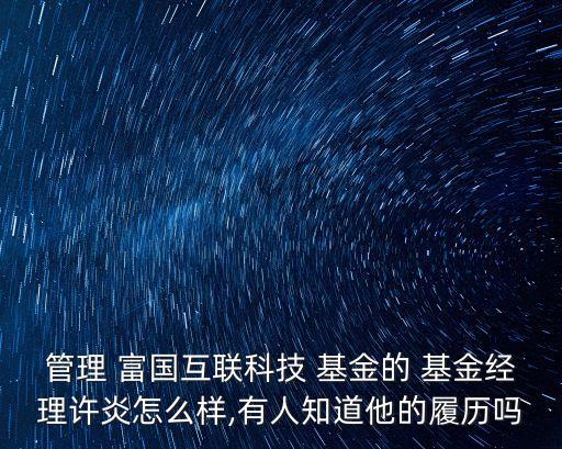 管理 富國互聯(lián)科技 基金的 基金經(jīng)理許炎怎么樣,有人知道他的履歷嗎