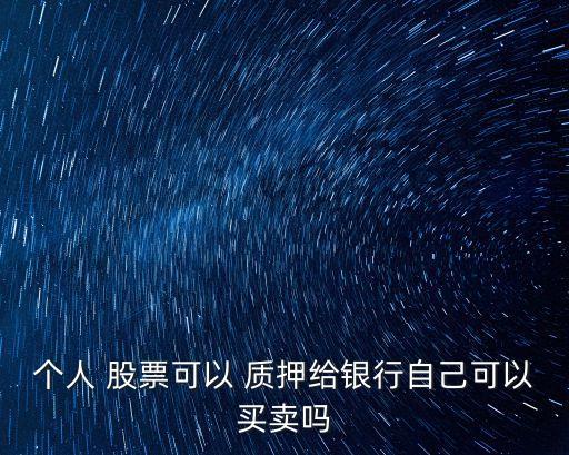 個(gè)人 股票可以 質(zhì)押給銀行自己可以買賣嗎